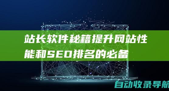 站长软件秘籍：提升网站性能和SEO排名的必备工具