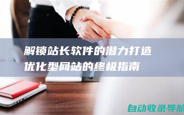 解锁站长软件的潜力：打造优化型网站的终极指南