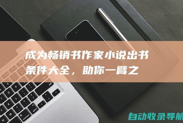 成为畅销书作家：小说出书条件大全，助你一臂之力