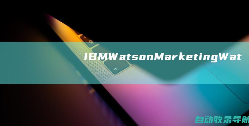 IBMWatsonMarketing:Watson是一个认知计算平台，可以帮助SEO专业人员生成内容、优化关键词和进行竞争对手分析。