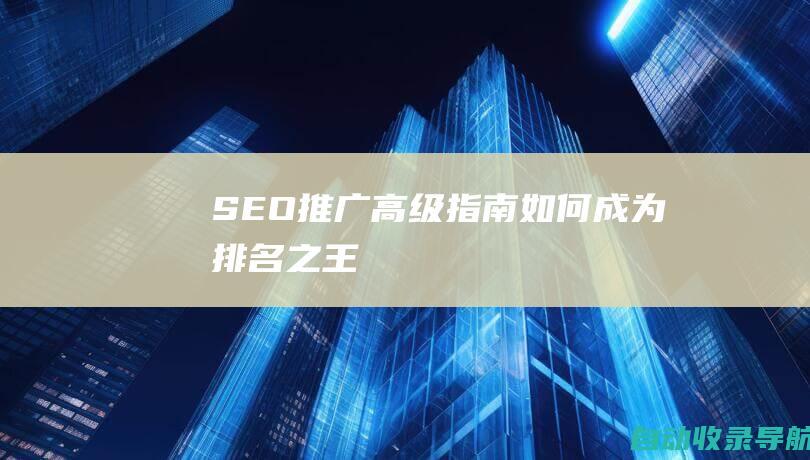 SEO推广高级指南：如何成为排名之王