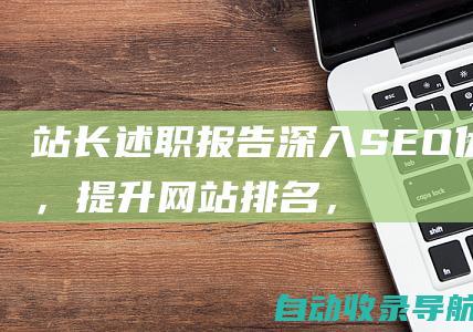 站长述职报告：深入SEO优化，提升网站排名，拓展流量渠道