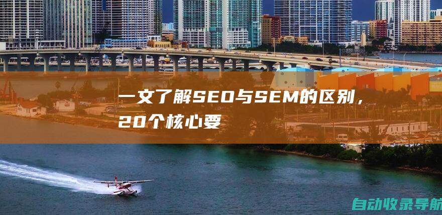 一文了解：SEO与SEM的区别，20个核心要点揭秘