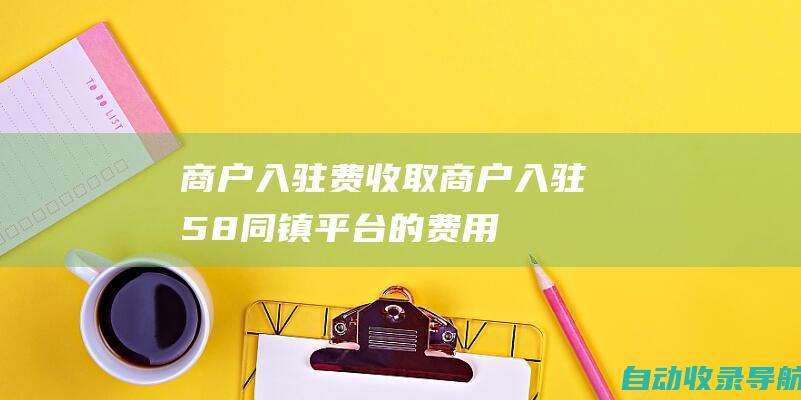 商户入驻费：收取商户入驻58同镇平台的费用