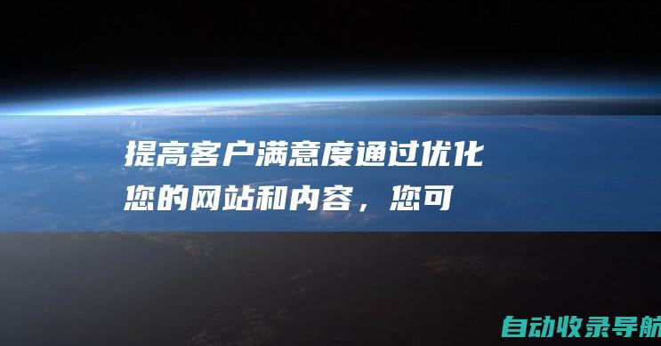 提高客户满意度：通过优化您的网站和内容，您可以为用户提供更好的体验，从而提高客户满意度。