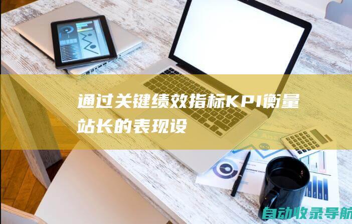 通过关键绩效指标（KPI）衡量站长的表现：设定明确目标和绩效指标