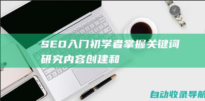 SEO入门：初学者掌握关键词研究、内容创建和链接建设的指南