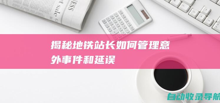 揭秘地铁站长如何管理意外事件和延误