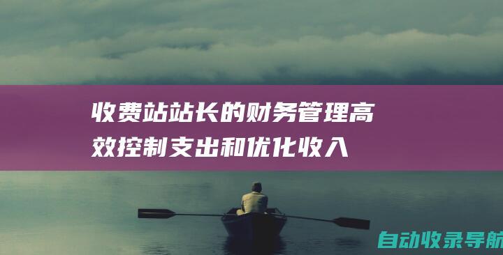 收费站站长的财务管理：高效控制支出和优化收入