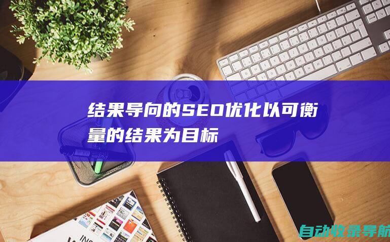 结果导向的SEO优化：以可衡量的结果为目标