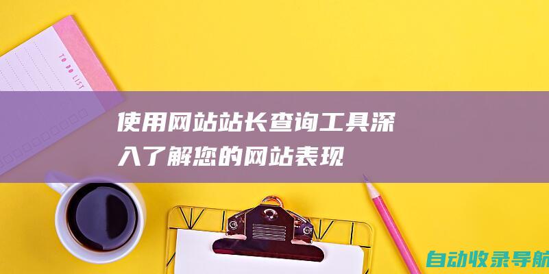 使用网站站长查询工具：深入了解您的网站表现