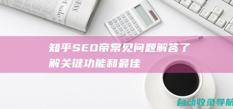 知乎SEO帝常见问题解答：了解关键功能和最佳实践