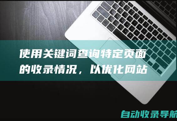 使用关键词查询特定页面的收录情况，以优化网站内容。