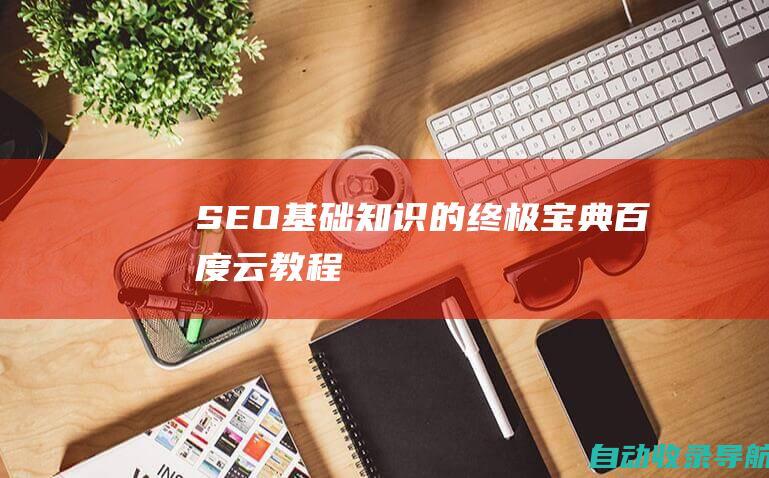 SEO基础知识的终极宝典：百度云教程