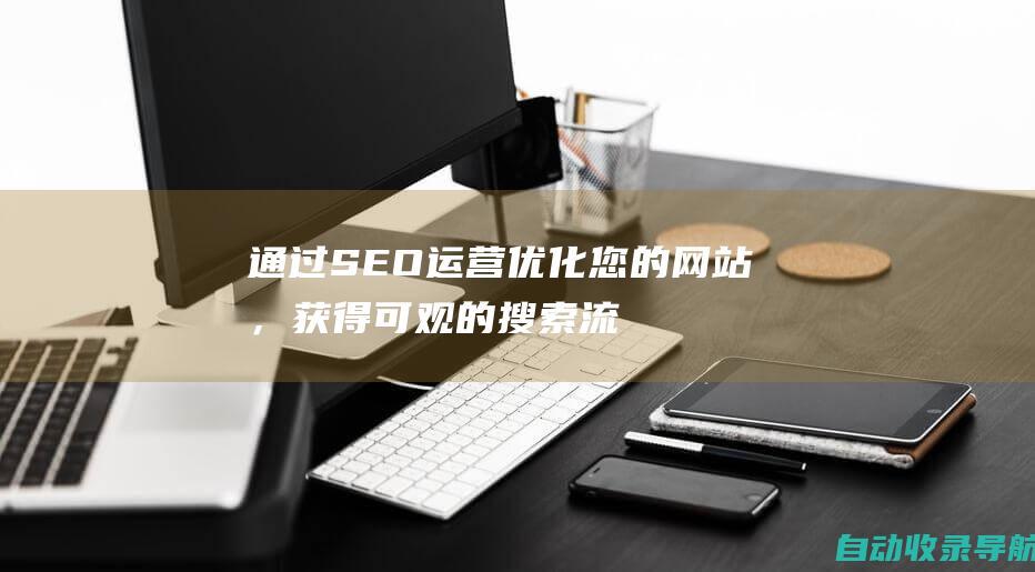 通过SEO运营优化您的网站，获得可观的搜索流量