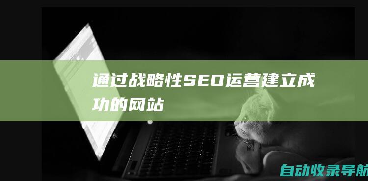 通过战略性SEO运营建立成功的网站