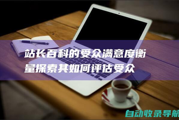 站长百科的受众满意度衡量：探索其如何评估受众满意度和整体平台体验