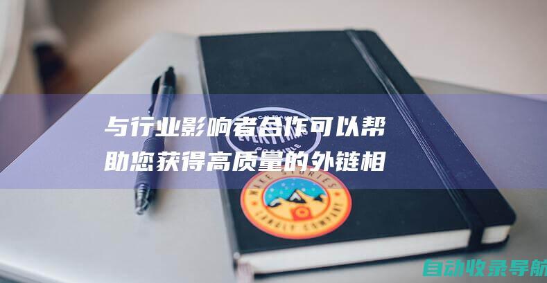 与行业影响者合作可以帮助您获得高质量的外链相关文章搜索查询