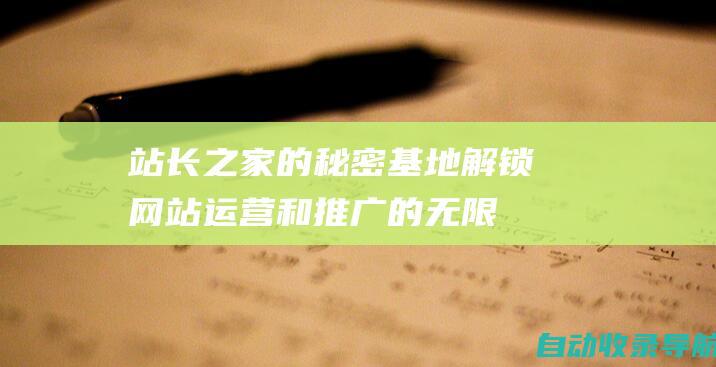 站长之家的秘密基地：解锁网站运营和推广的无限潜力