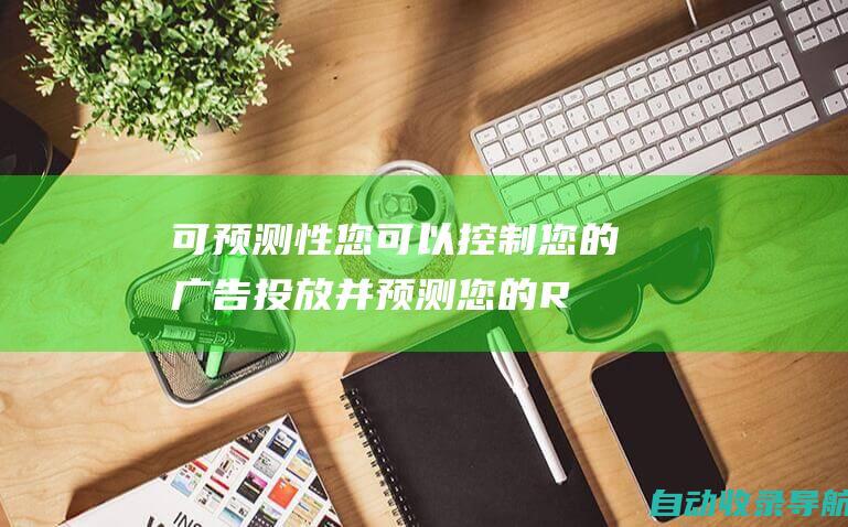 可预测性：您可以控制您的广告投放并预测您的ROI，因为您知道每次点击费用(CPC)。