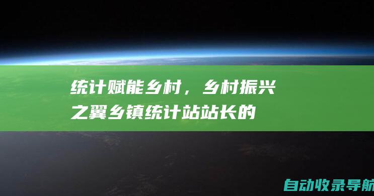 统计赋能乡村，乡村振兴之翼：乡镇统计站站长的数据引擎作用