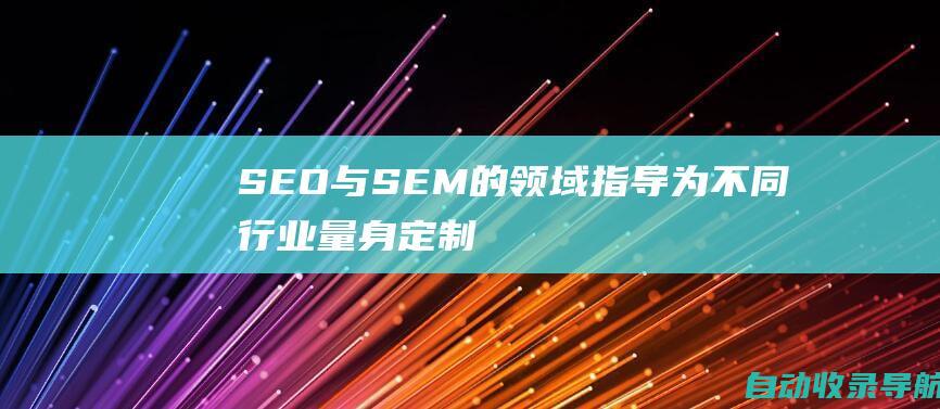 SEO与SEM的领域指导：为不同行业量身定制的见解