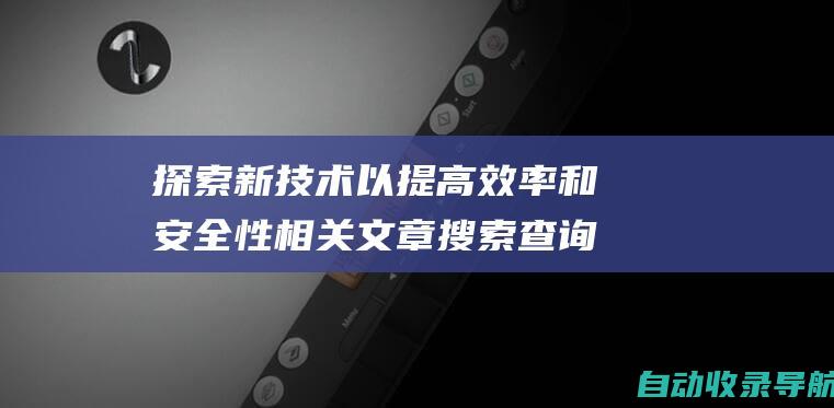 探索新技术以提高效率和安全性相关文章搜索查询