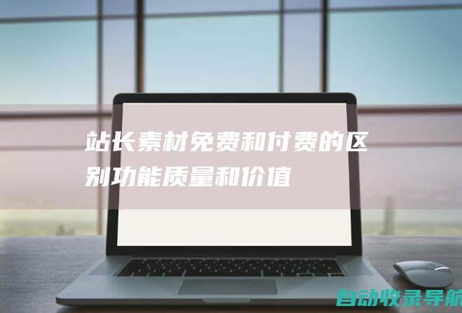 站长素材免费和付费的区别：功能、质量和价值