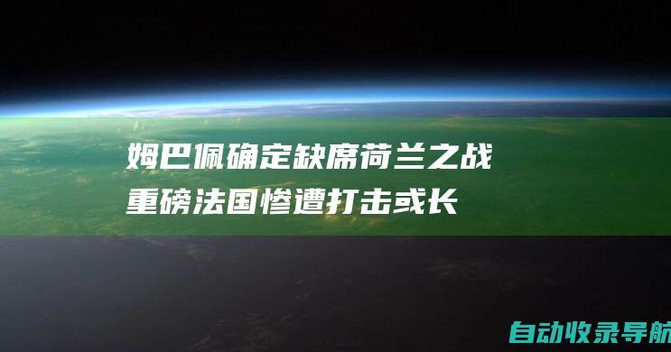 姆巴佩确定缺席荷兰之战重磅！法国惨遭打击或长期缺阵！