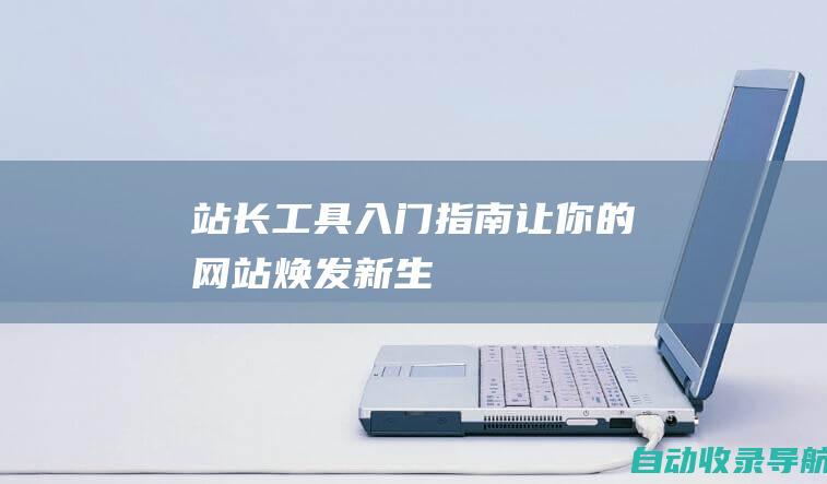 站长工具入门指南：让你的网站焕发新生