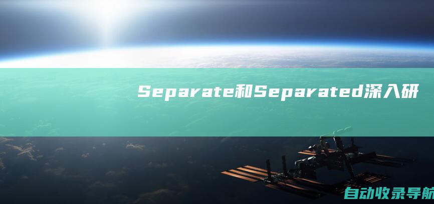 Separate和Separated：深入研究它们在语法和用法上的区别