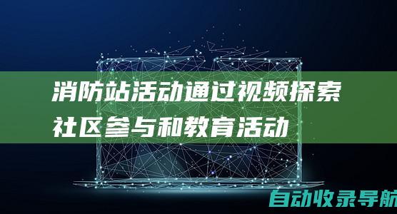 消防站活动：通过视频探索社区参与和教育活动