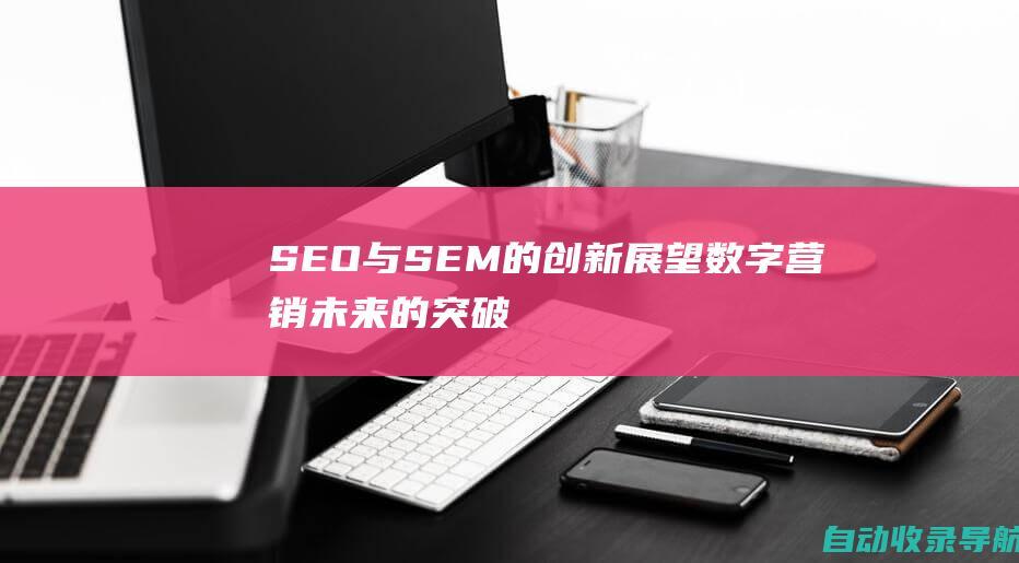 SEO与SEM的创新：展望数字营销未来的突破