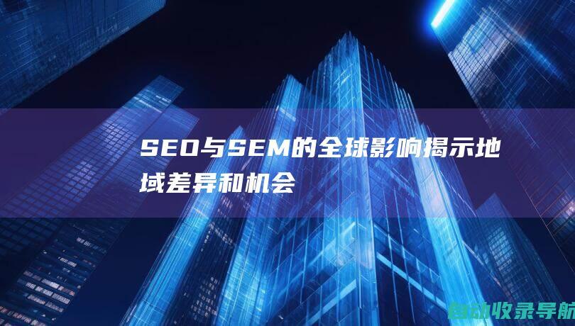 SEO与SEM的全球影响：揭示地域差异和机会