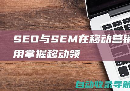 SEO与SEM在移动营销中的作用：掌握移动领域的差异