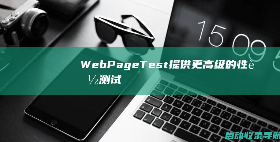 WebPageTest：提供更高级的性能测试，包括瀑布图和视频回放。