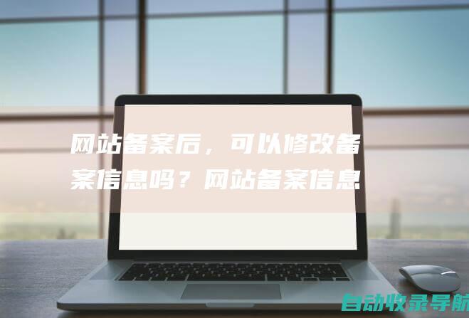 网站备案后，可以修改备案信息吗？网站备案信息发生变更时，应当在30日内向备案主管部门提交备案变更申请。