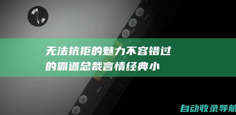 无法抗拒的魅力：不容错过的霸道总裁言情经典小说集