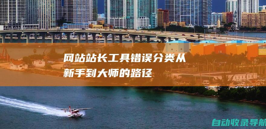 网站站长工具错误分类：从新手到大师的路径