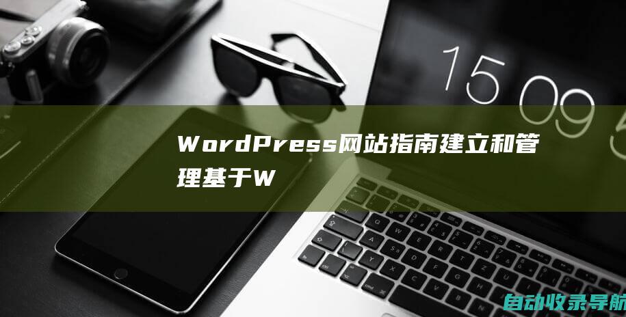 WordPress网站指南：建立和管理基于WordPress的强大网站