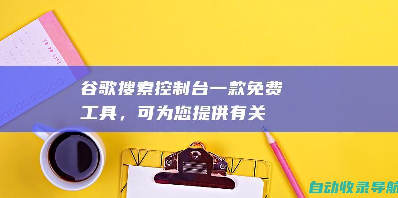 谷歌搜索控制台：一款免费工具，可为您提供有关网站内容的见解，例如哪些页面获得的印象最多，以及哪些查询触发了这些页面。