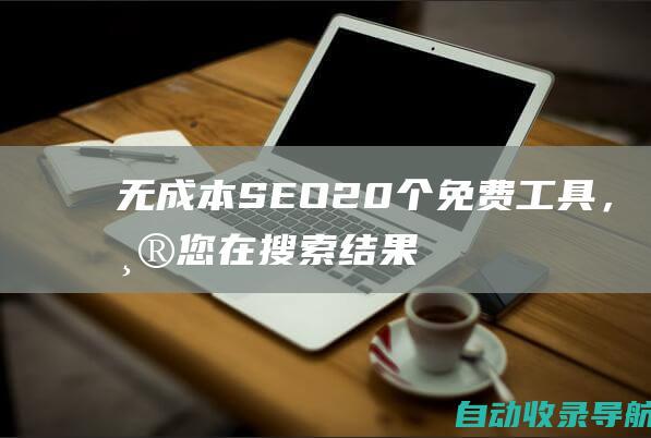 无成本SEO：20个免费工具，帮您在搜索结果中崭露头角