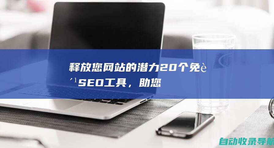 释放您网站的潜力：20个免费SEO工具，助您获得更好排名