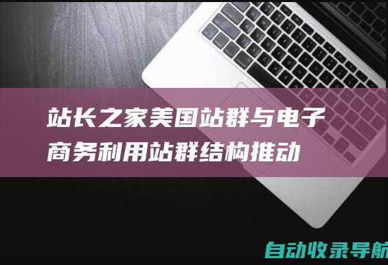 站长之家美国站群与电子商务：利用站群结构推动在线销售