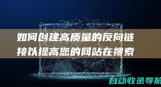 如何创建高质量的反向链接以提高您的网站在搜索引擎中的权威性