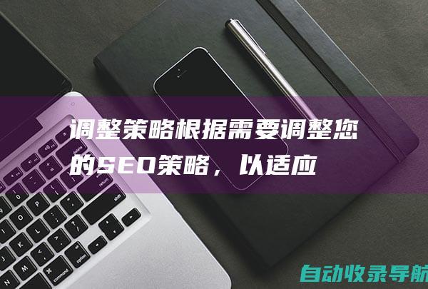 调整策略：根据需要调整您的SEO策略，以适应不断变化的搜索引擎算法和市场趋势。