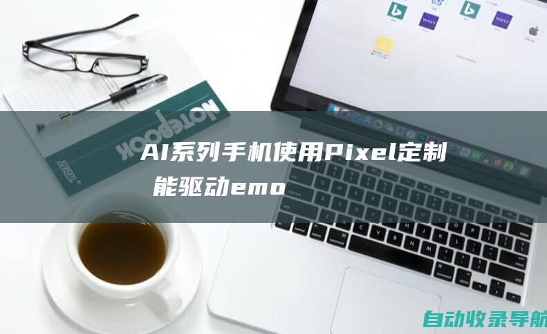 AI系列手机使用Pixel定制功能驱动emoji谷歌安卓仅限915引入