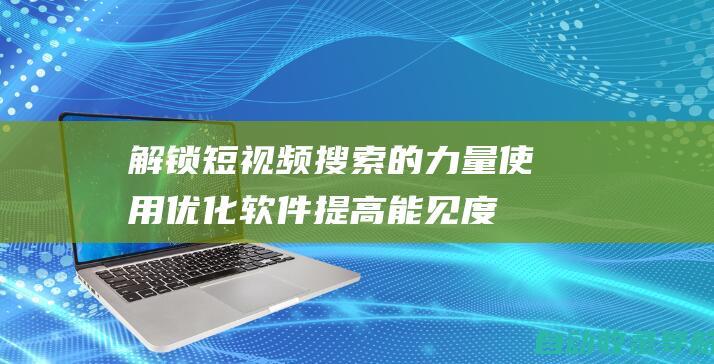 解锁短视频搜索的力量：使用优化软件提高能见度