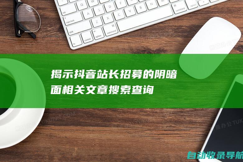 揭示抖音站长招募的阴暗面相关文章搜索查询