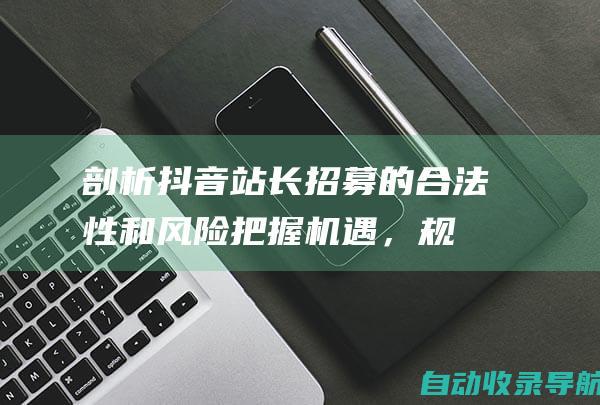 剖析抖音站长招募的合法性和风险：把握机遇，规避陷阱